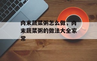 肉末蔬菜粥怎么做，肉末蔬菜粥的做法大全家常