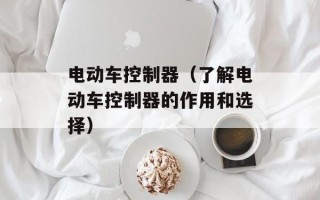 电动车控制器（了解电动车控制器的作用和选择）