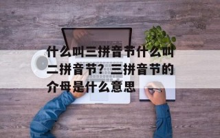 什么叫三拼音节什么叫二拼音节？三拼音节的介母是什么意思