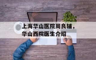上海华山医院周良辅，华山西院医生介绍