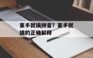 束手就擒拼音？束手就擒的正确解释