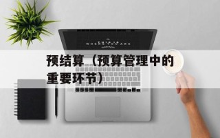 预结算（预算管理中的重要环节）