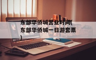 东部华侨城营业时间(东部华侨城一日游套票)