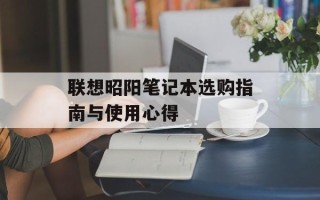 联想昭阳笔记本选购指南与使用心得