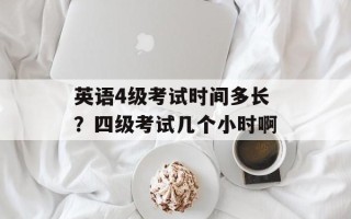 英语4级考试时间多长？四级考试几个小时啊