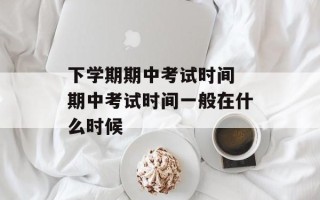 下学期期中考试时间 期中考试时间一般在什么时候