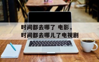 时间都去哪了 电影，时间都去哪儿了电视剧