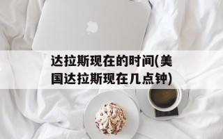 达拉斯现在的时间(美国达拉斯现在几点钟)