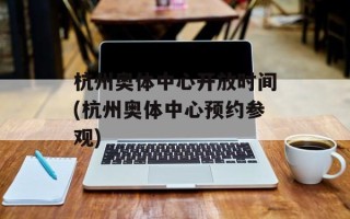 杭州奥体中心开放时间(杭州奥体中心预约参观)