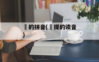 阇的拼音(阇提的读音)