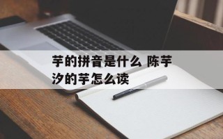芋的拼音是什么 陈芋汐的芋怎么读