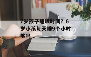 7岁孩子睡眠时间？6岁小孩每天睡9个小时够吗