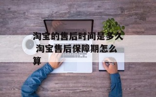 淘宝的售后时间是多久 淘宝售后保障期怎么算