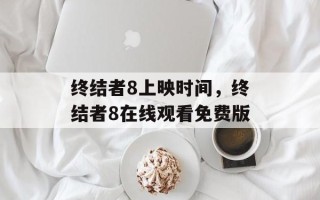 终结者8上映时间，终结者8在线观看免费版