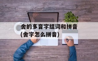 舍的多音字组词和拼音(舍字怎么拼音)