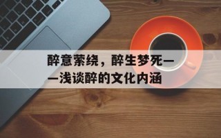 醉意萦绕，醉生梦死——浅谈醉的文化内涵