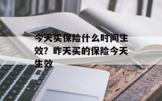 今天买保险什么时间生效？昨天买的保险今天生效