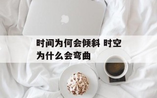 时间为何会倾斜 时空为什么会弯曲