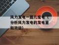 风力发电一圈几度电（分析风力发电的发电量和效益）