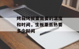 烤箱烤板栗需要的温度和时间，生板栗蒸熟要多少时间