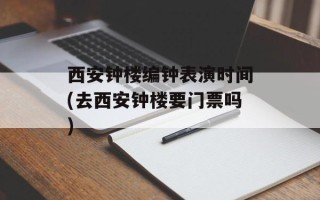 西安钟楼编钟表演时间(去西安钟楼要门票吗)