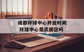 成都环球中心开业时间 环球中心是武侯区吗