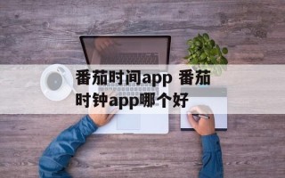 番茄时间app 番茄时钟app哪个好