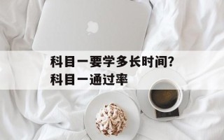 科目一要学多长时间？科目一通过率