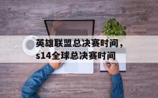 英雄联盟总决赛时间，s14全球总决赛时间