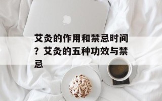 艾灸的作用和禁忌时间？艾灸的五种功效与禁忌