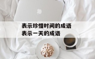 表示珍惜时间的成语 表示一天的成语