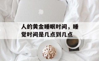 人的黄金睡眠时间，睡觉时间是几点到几点