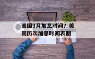 美国9月加息时间？美国历次加息时间表图