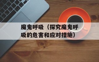 魔鬼呼吸（探究魔鬼呼吸的危害和应对措施）