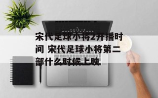 宋代足球小将2开播时间 宋代足球小将第二部什么时候上映