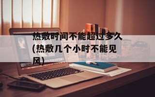 热敷时间不能超过多久(热敷几个小时不能见风)