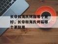 长帝和海氏烤箱哪个更好，长帝和海氏烤箱哪个更耐用