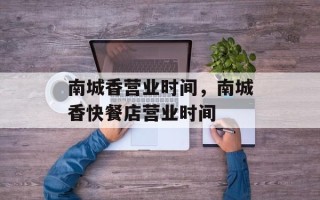 南城香营业时间，南城香快餐店营业时间