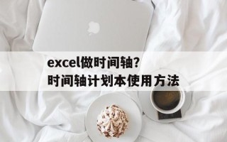 excel做时间轴？时间轴计划本使用方法