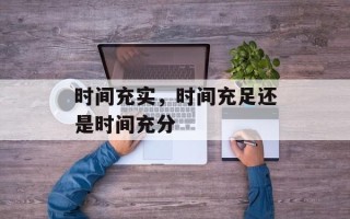 时间充实，时间充足还是时间充分
