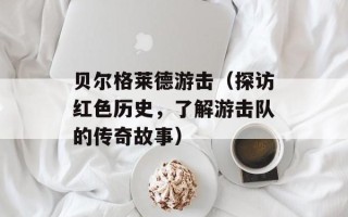 贝尔格莱德游击（探访红色历史，了解游击队的传奇故事）