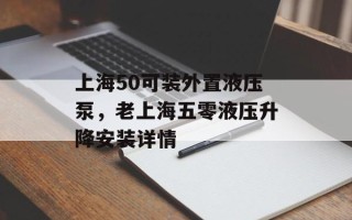 上海50可装外置液压泵，老上海五零液压升降安装详情