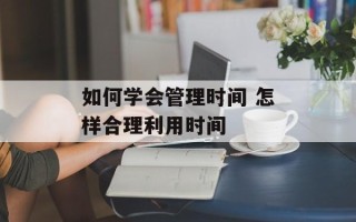 如何学会管理时间 怎样合理利用时间