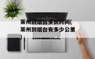 莱州到烟台多长时间(莱州到烟台有多少公里)