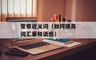 觉察近义词（如何提高词汇量和语感）
