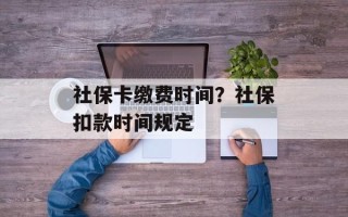 社保卡缴费时间？社保扣款时间规定