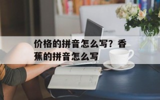价格的拼音怎么写？香蕉的拼音怎么写