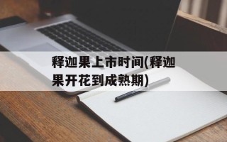释迦果上市时间(释迦果开花到成熟期)