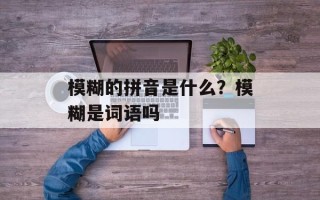 模糊的拼音是什么？模糊是词语吗