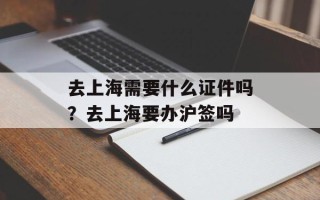 去上海需要什么证件吗？去上海要办沪签吗
